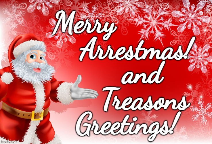 It's the most wonderful time of the year! | Merry; Arrestmas! and; Treasons; Greetings! | image tagged in christmas santa blank | made w/ Imgflip meme maker