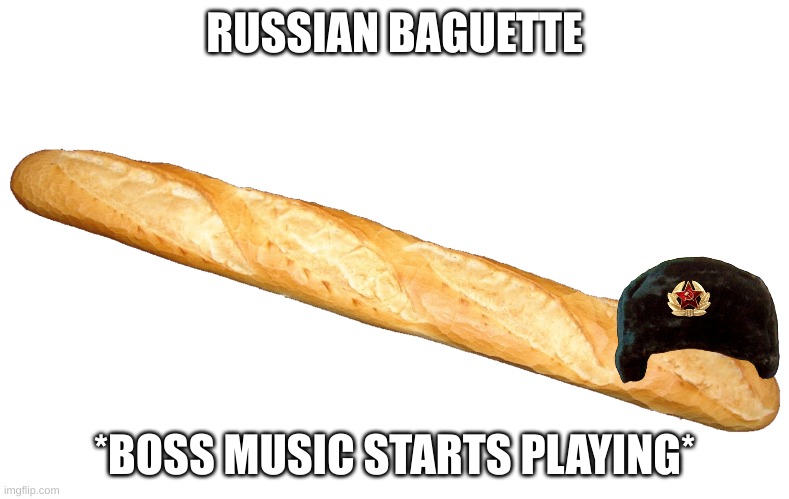 russian baguette | RUSSIAN BAGUETTE; *BOSS MUSIC STARTS PLAYING* | image tagged in baugett | made w/ Imgflip meme maker