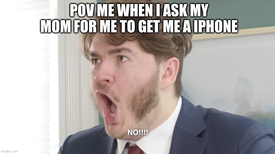 its not fair my sister got her phone when she was in forth grade and my other sister my yonger sibling who is 8 got a phone befo | POV ME WHEN I ASK MY MOM FOR ME TO GET ME A IPHONE | image tagged in jschlatt screaming no | made w/ Imgflip meme maker