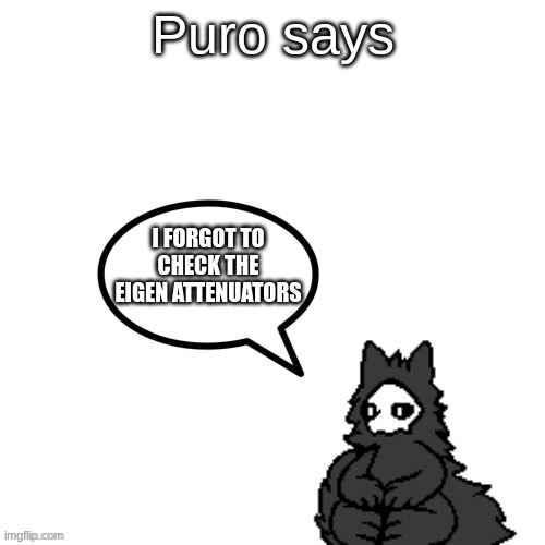 oops | Puro says; I FORGOT TO CHECK THE EIGEN ATTENUATORS | image tagged in puro says,puro,changed | made w/ Imgflip meme maker