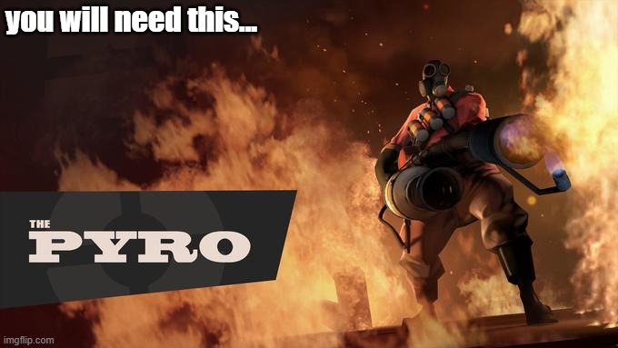 The Pyro - TF2 | you will need this... | image tagged in the pyro - tf2 | made w/ Imgflip meme maker