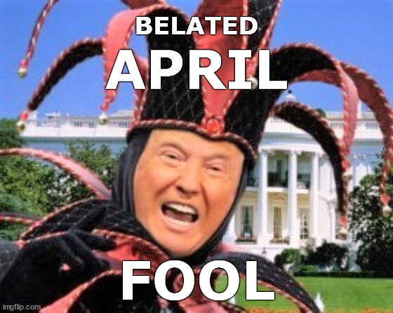 Belated April Fool | image tagged in april fool,april fools,trump,donald trump,funny,memes | made w/ Imgflip meme maker