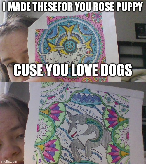 I MADE THESEFOR YOU ROSE PUPPY CUSE YOU LOVE DOGS | made w/ Imgflip meme maker