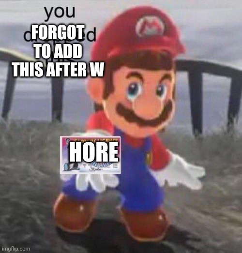 Mario You dropped this | FORGOT TO ADD THIS AFTER W HORE | image tagged in mario you dropped this | made w/ Imgflip meme maker