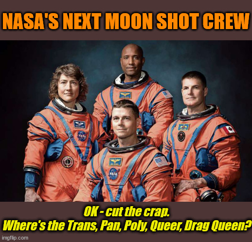 NASA'S NEXT MOON SHOT CREW; OK - cut the crap.
Where's the Trans, Pan, Poly, Queer, Drag Queen? | image tagged in political correctness,liberal logic | made w/ Imgflip meme maker