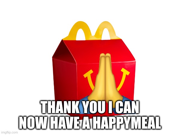 THANK YOU I CAN NOW HAVE A HAPPYMEAL | made w/ Imgflip meme maker