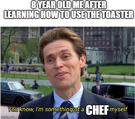 You know, I'm something of a _ myself | 8 YEAR OLD ME AFTER LEARNING HOW TO USE THE TOASTER; CHEF | image tagged in you know i'm something of a _ myself | made w/ Imgflip meme maker