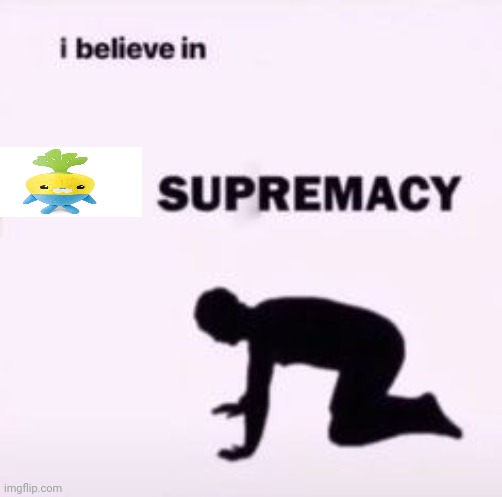 I believe in supremacy | image tagged in i believe in supremacy | made w/ Imgflip meme maker