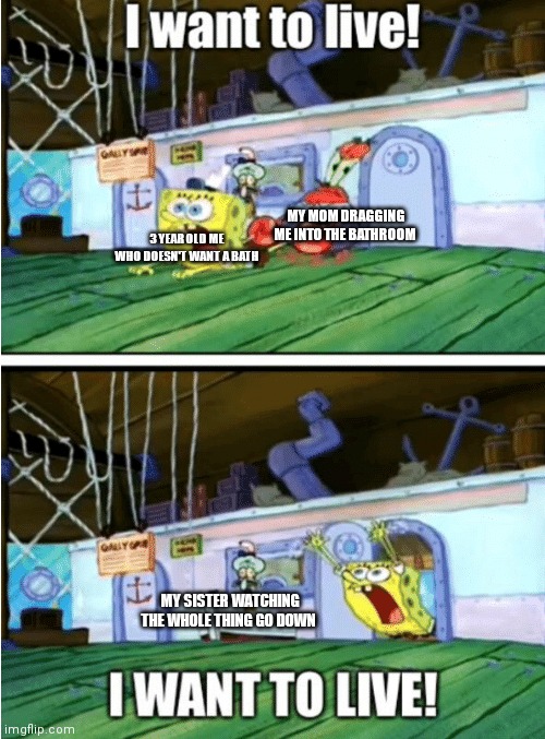 I want to live | MY MOM DRAGGING ME INTO THE BATHROOM; 3 YEAR OLD ME WHO DOESN'T WANT A BATH; MY SISTER WATCHING THE WHOLE THING GO DOWN | image tagged in i want to live | made w/ Imgflip meme maker