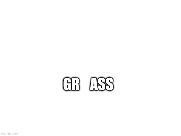 GR    ASS | made w/ Imgflip meme maker