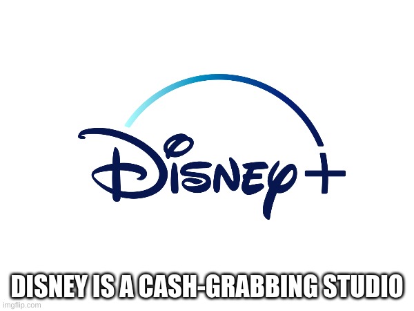 it true | DISNEY IS A CASH-GRABBING STUDIO | image tagged in it true | made w/ Imgflip meme maker