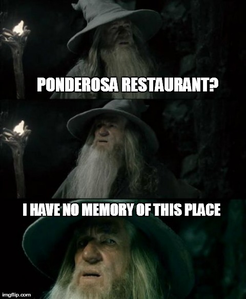 Confused Gandalf Meme | PONDEROSA RESTAURANT? I HAVE NO MEMORY OF THIS PLACE | image tagged in memes,confused gandalf | made w/ Imgflip meme maker