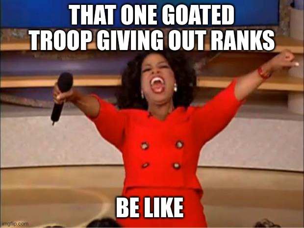 Oprah You Get A Meme | THAT ONE GOATED TROOP GIVING OUT RANKS; BE LIKE | image tagged in memes,oprah you get a | made w/ Imgflip meme maker