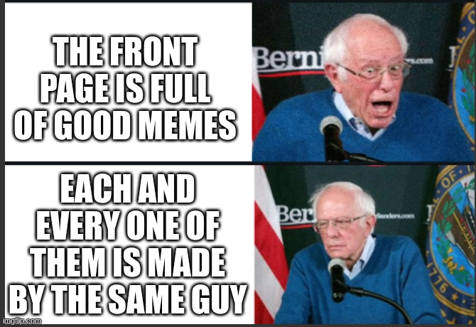 Iceu | THE FRONT PAGE IS FULL OF GOOD MEMES; EACH AND EVERY ONE OF THEM IS MADE BY THE SAME GUY | image tagged in bernie react good bad,iceu,funny,funny memes,memes,bernie sanders | made w/ Imgflip meme maker