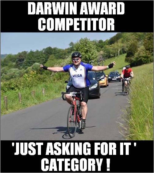 Typical Cyclist ! | DARWIN AWARD
COMPETITOR; 'JUST ASKING FOR IT ' 
CATEGORY ! | image tagged in darwin awards,cyclist,dark humour | made w/ Imgflip meme maker