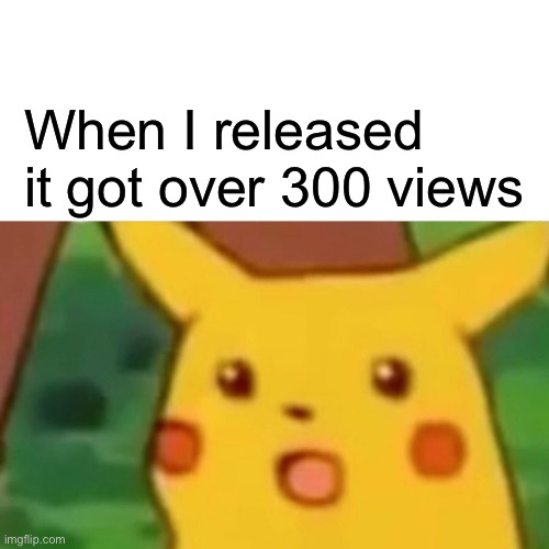 Surprised Pikachu Meme | When I released it got over 300 views | image tagged in memes,surprised pikachu | made w/ Imgflip meme maker