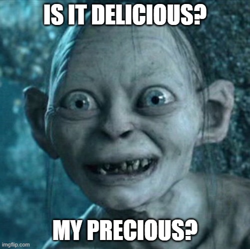 is it delicious my precious | IS IT DELICIOUS? MY PRECIOUS? | image tagged in memes,gollum | made w/ Imgflip meme maker