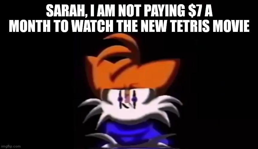 Random go | SARAH, I AM NOT PAYING $7 A MONTH TO WATCH THE NEW TETRIS MOVIE | image tagged in sarah i am not going to do a rap battle | made w/ Imgflip meme maker