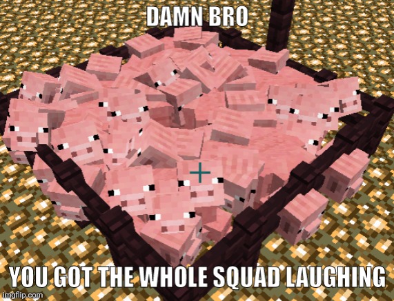 damn bro you got the whole squad laughing | image tagged in damn bro you got the whole squad laughing | made w/ Imgflip meme maker