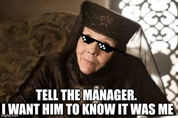 Olenna Game of Thrones | TELL THE MANAGER. 
I WANT HIM TO KNOW IT WAS ME | image tagged in olenna game of thrones | made w/ Imgflip meme maker