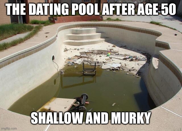 Small Dating Pool | THE DATING POOL AFTER AGE 50; SHALLOW AND MURKY | image tagged in small dating pool | made w/ Imgflip meme maker