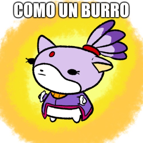 Blaze | COMO UN BURRO | image tagged in blaze | made w/ Imgflip meme maker