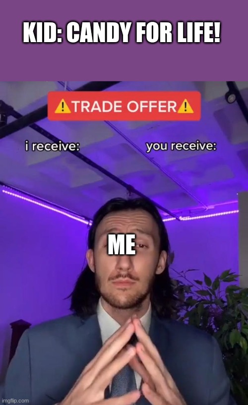 The steal of century.  get it because like I'm giving them candy for there life and it's a "steal"? | KID: CANDY FOR LIFE! ME | image tagged in trade offer | made w/ Imgflip meme maker