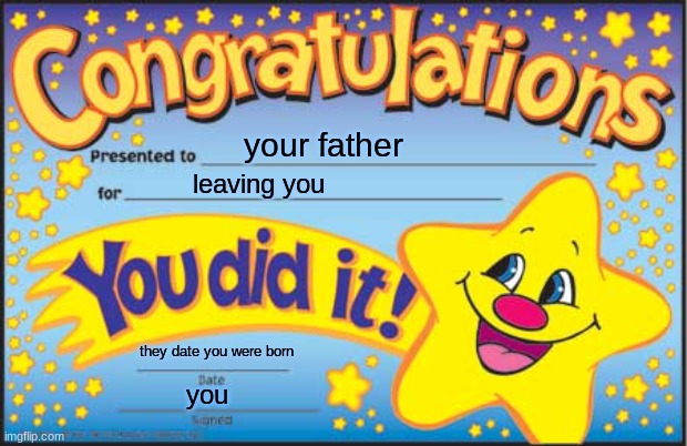 Happy Star Congratulations | your father; leaving you; they date you were born; you | image tagged in memes,happy star congratulations | made w/ Imgflip meme maker