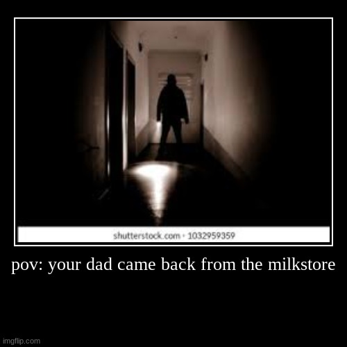 father is home | image tagged in funny,demotivationals,milk,memes,scary,why are you reading this | made w/ Imgflip demotivational maker
