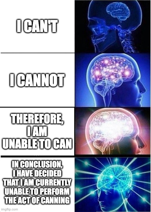 Kinda copied | I CAN'T; I CANNOT; THEREFORE, I AM UNABLE TO CAN; IN CONCLUSION, I HAVE DECIDED THAT I AM CURRENTLY UNABLE TO PERFORM THE ACT OF CANNING | image tagged in memes,expanding brain | made w/ Imgflip meme maker