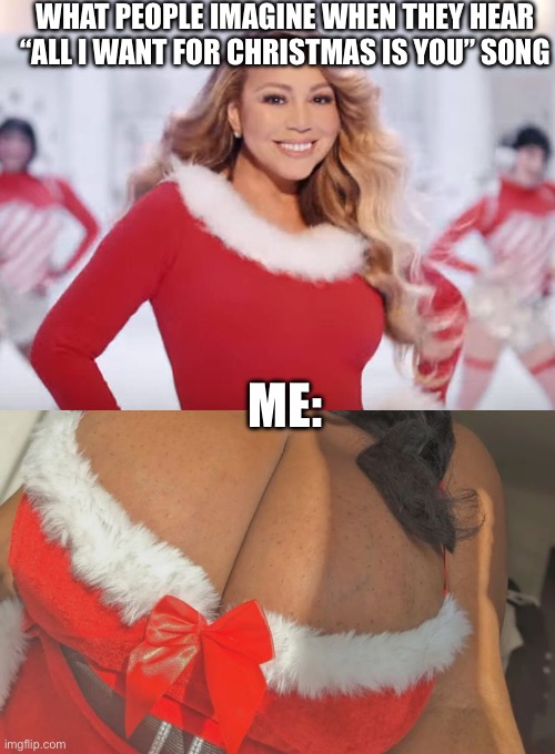 Christmas boobs | WHAT PEOPLE IMAGINE WHEN THEY HEAR “ALL I WANT FOR CHRISTMAS IS YOU” SONG; ME: | image tagged in mariah carey all i want for christmas is you,bbw,boobs | made w/ Imgflip meme maker