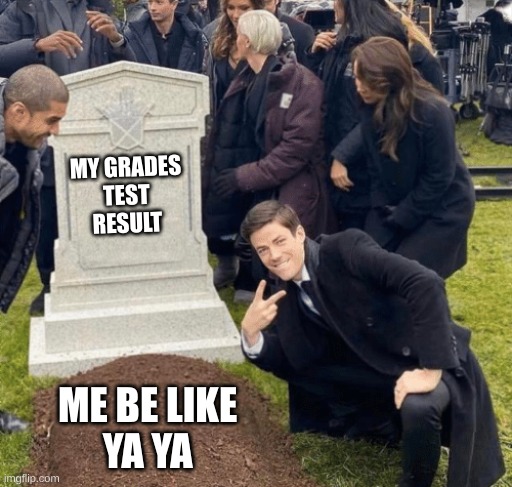 Grant Gustin over grave | MY GRADES 
TEST 
RESULT; ME BE LIKE 
YA YA | image tagged in grant gustin over grave | made w/ Imgflip meme maker