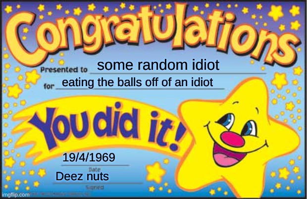 Happy Star Congratulations Meme | some random idiot; eating the balls off of an idiot; 19/4/1969; Deez nuts | image tagged in memes,happy star congratulations | made w/ Imgflip meme maker