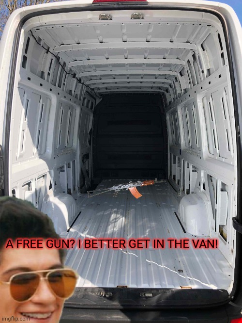 Inside White Van | A FREE GUN? I BETTER GET IN THE VAN! | image tagged in inside white van | made w/ Imgflip meme maker