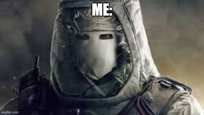 a r6 gamers nightmare | ME: | image tagged in a r6 gamers nightmare | made w/ Imgflip meme maker