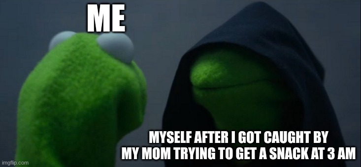 ME MYSELF AFTER I GOT CAUGHT BY MY MOM TRYING TO GET A SNACK AT 3 AM | image tagged in memes,evil kermit | made w/ Imgflip meme maker