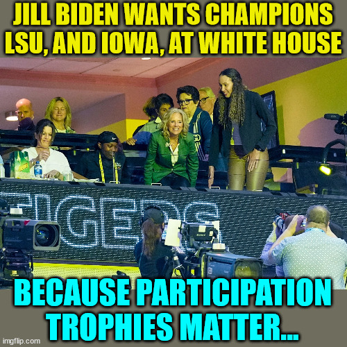 Because participation trophies matter... | JILL BIDEN WANTS CHAMPIONS LSU, AND IOWA, AT WHITE HOUSE; BECAUSE PARTICIPATION TROPHIES MATTER... | image tagged in participation trophy,woke | made w/ Imgflip meme maker