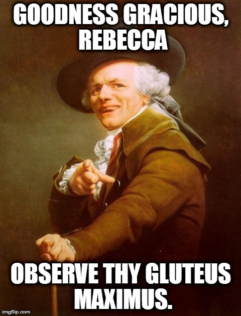 Joseph Ducreux | GOODNESS GRACIOUS, REBECCA OBSERVE THY GLUTEUS MAXIMUS. | image tagged in memes,joseph ducreux | made w/ Imgflip meme maker