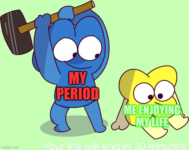 The problems of being female :( | MY PERIOD; ME ENJOYING MY LIFE | image tagged in your life will end in 30 minutes | made w/ Imgflip meme maker