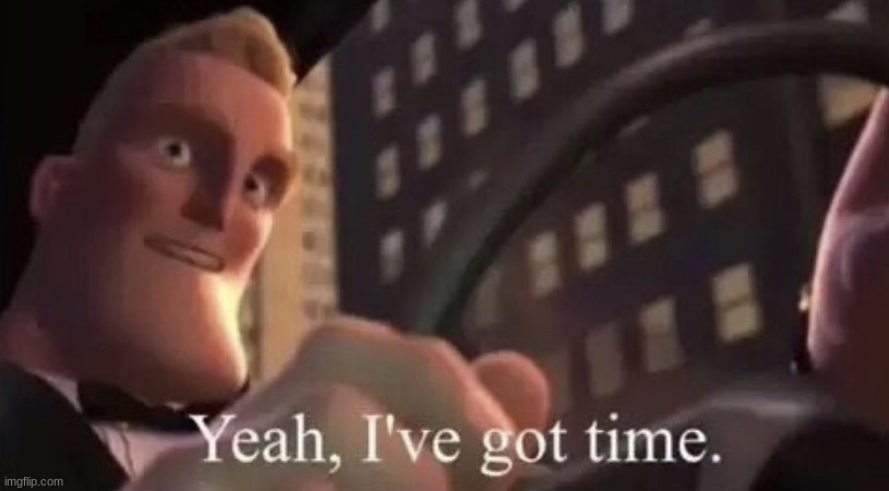 Mr.Incredible Yeah I’ve Got Time | image tagged in mr incredible yeah i ve got time | made w/ Imgflip meme maker