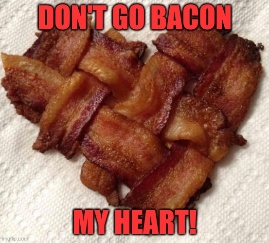 BAcon my heart | DON'T GO BACON; MY HEART! | image tagged in bacon | made w/ Imgflip meme maker