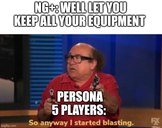 All of the enemies are target | NG+: WELL LET YOU KEEP ALL YOUR EQUIPMENT; PERSONA 5 PLAYERS: | image tagged in so anyway i started blasting | made w/ Imgflip meme maker