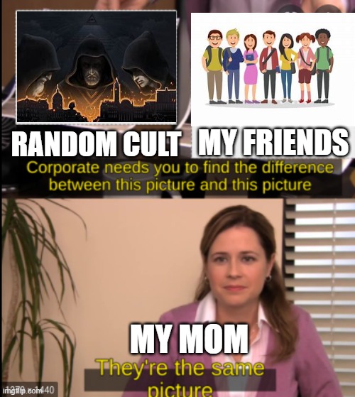 tell me the difference | MY FRIENDS; RANDOM CULT; MY MOM | image tagged in tell me the difference | made w/ Imgflip meme maker