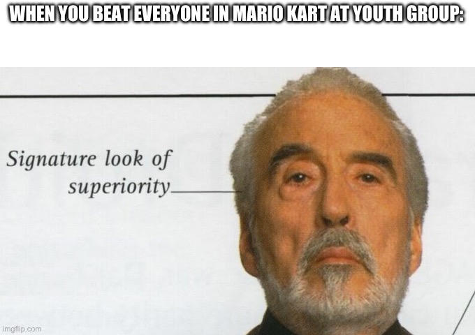 it’s true | WHEN YOU BEAT EVERYONE IN MARIO KART AT YOUTH GROUP: | image tagged in count dooku signature look of superiority,mario kart | made w/ Imgflip meme maker