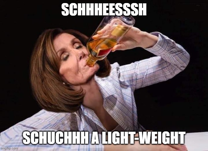 Nancy Pelosi Drunk | SCHHHEESSSH SCHUCHHH A LIGHT-WEIGHT | image tagged in nancy pelosi drunk | made w/ Imgflip meme maker