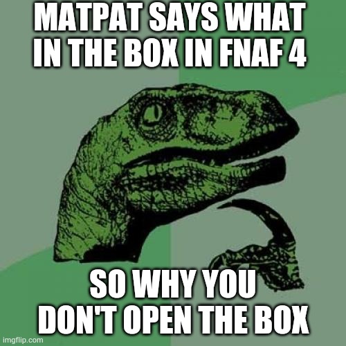 True | MATPAT SAYS WHAT IN THE BOX IN FNAF 4; SO WHY YOU DON'T OPEN THE BOX | image tagged in memes,philosoraptor | made w/ Imgflip meme maker