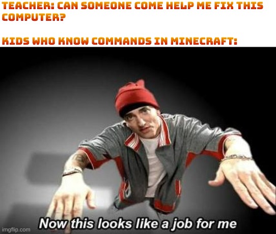 I could never figure them all out | Teacher: Can someone come help me fix this
computer?
 
Kids who know commands in Minecraft: | image tagged in now this looks like a job for me,minecraft | made w/ Imgflip meme maker