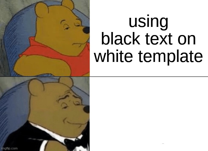 Tuxedo Winnie The Pooh Meme | using black text on white template | image tagged in memes,tuxedo winnie the pooh | made w/ Imgflip meme maker