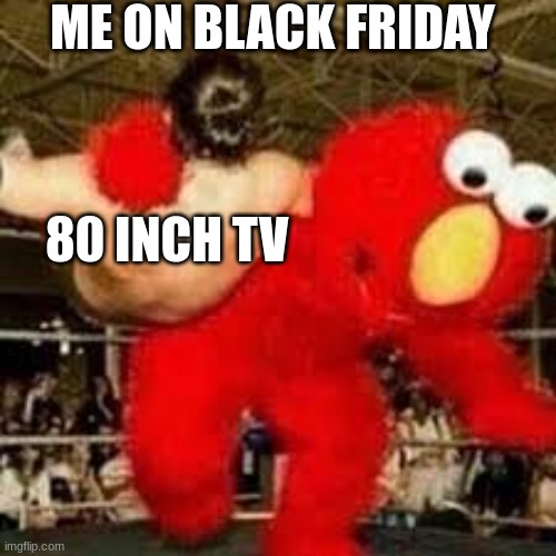 me on black friday | ME ON BLACK FRIDAY; 80 INCH TV | image tagged in elmo assaults homless guy in the hood | made w/ Imgflip meme maker