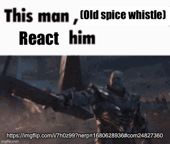 Bored again, time to troll again | (Old spice whistle); React; https://imgflip.com/i/7h0z99?nerp=1680628936#com24827360 | image tagged in this man _____ him | made w/ Imgflip meme maker
